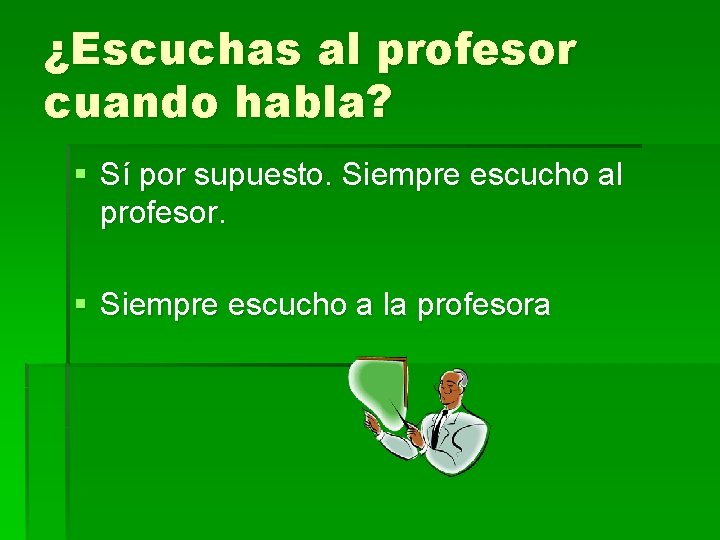 ¿Escuchas al profesor cuando habla? § Sí por supuesto. Siempre escucho al profesor. §