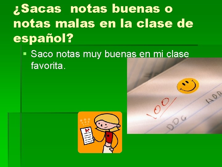 ¿Sacas notas buenas o notas malas en la clase de español? § Saco notas