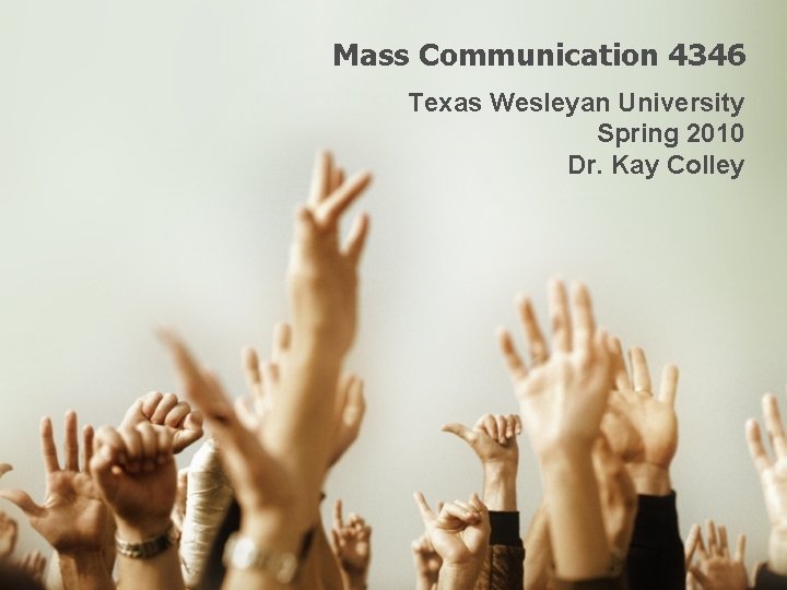 Mass Communication 4346 Texas Wesleyan University Spring 2010 Dr. Kay Colley 