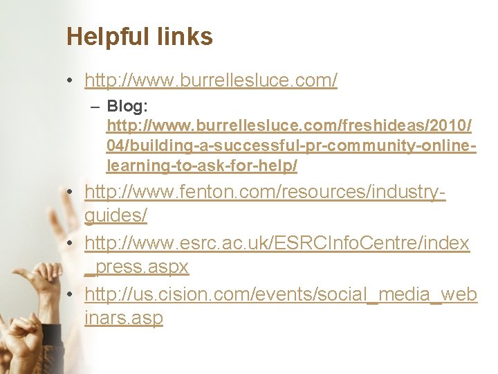 Helpful links • http: //www. burrellesluce. com/ – Blog: http: //www. burrellesluce. com/freshideas/2010/ 04/building-a-successful-pr-community-onlinelearning-to-ask-for-help/