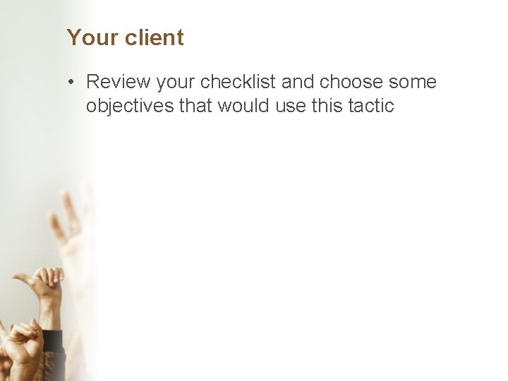 Your client • Review your checklist and choose some objectives that would use this