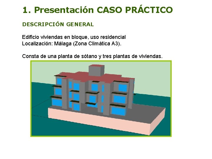 1. Presentación CASO PRÁCTICO DESCRIPCIÓN GENERAL Edificio viviendas en bloque, uso residencial Localización: Málaga