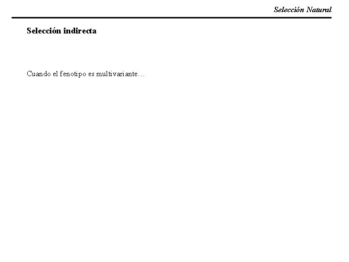 Selección Natural Selección indirecta Cuando el fenotipo es multivariante… 