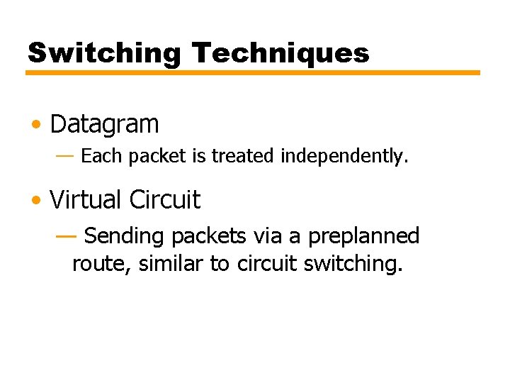 Switching Techniques • Datagram — Each packet is treated independently. • Virtual Circuit —