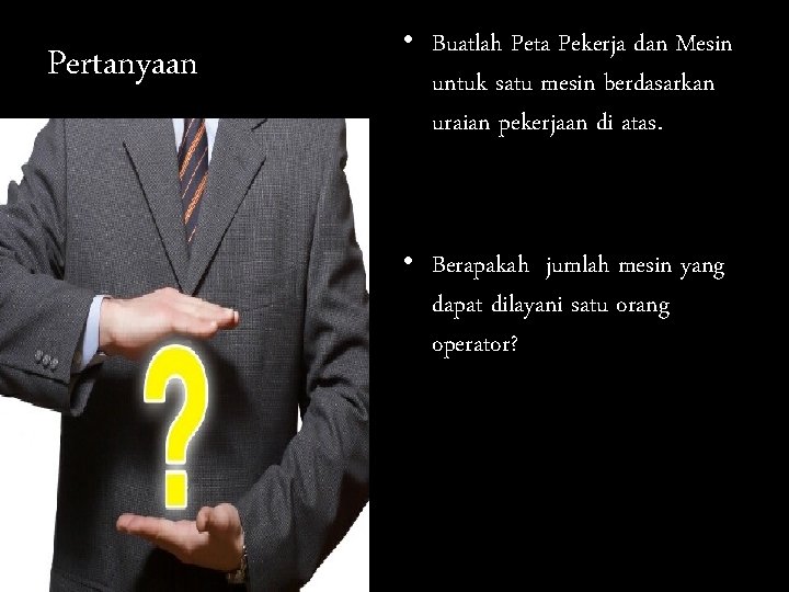 Pertanyaan • Buatlah Peta Pekerja dan Mesin untuk satu mesin berdasarkan uraian pekerjaan di