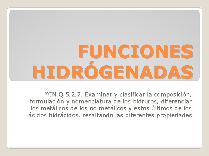 FUNCIONES HIDRÓGENADAS *CN. Q. 5. 2. 7. Examinar y clasificar la composición, formulación y