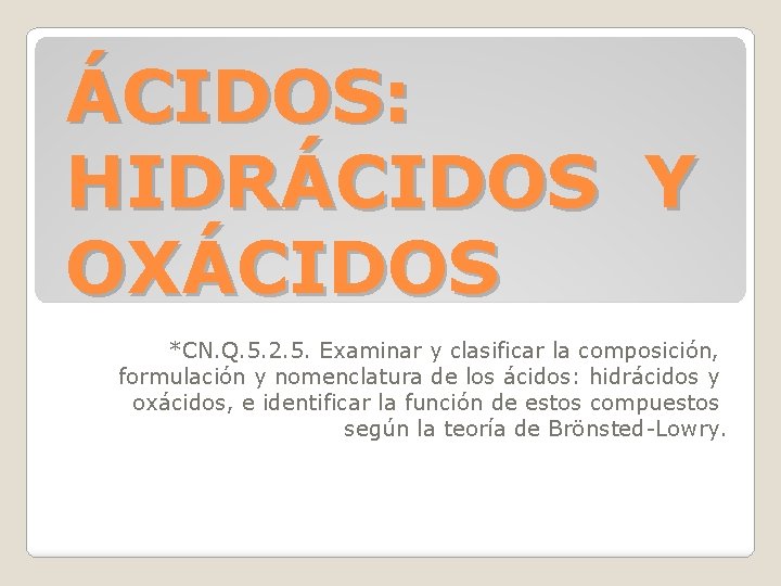 ÁCIDOS: HIDRÁCIDOS Y OXÁCIDOS *CN. Q. 5. 2. 5. Examinar y clasificar la composición,