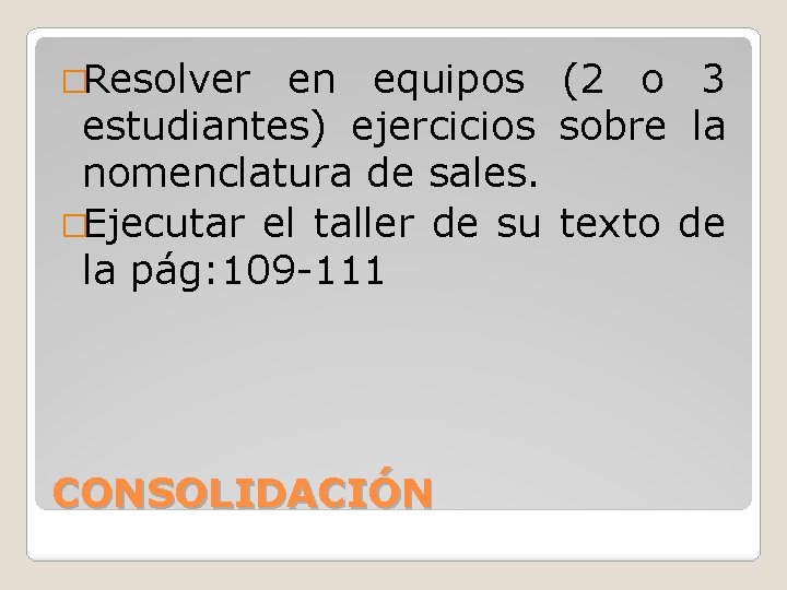 �Resolver en equipos (2 o 3 estudiantes) ejercicios sobre la nomenclatura de sales. �Ejecutar