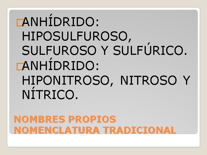 �ANHÍDRIDO: HIPOSULFUROSO, SULFUROSO Y SULFÚRICO. �ANHÍDRIDO: HIPONITROSO, NITROSO Y NÍTRICO. NOMBRES PROPIOS NOMENCLATURA TRADICIONAL
