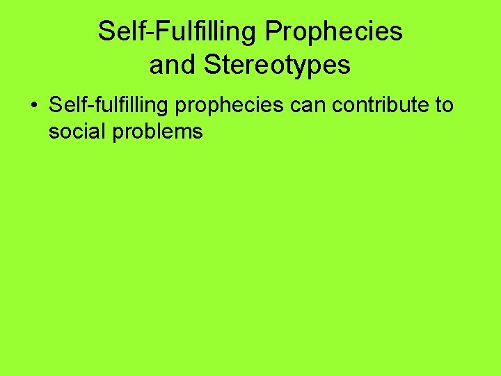 Self-Fulfilling Prophecies and Stereotypes • Self-fulfilling prophecies can contribute to social problems 