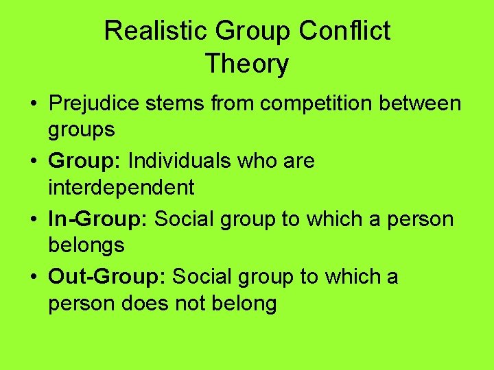 Realistic Group Conflict Theory • Prejudice stems from competition between groups • Group: Individuals