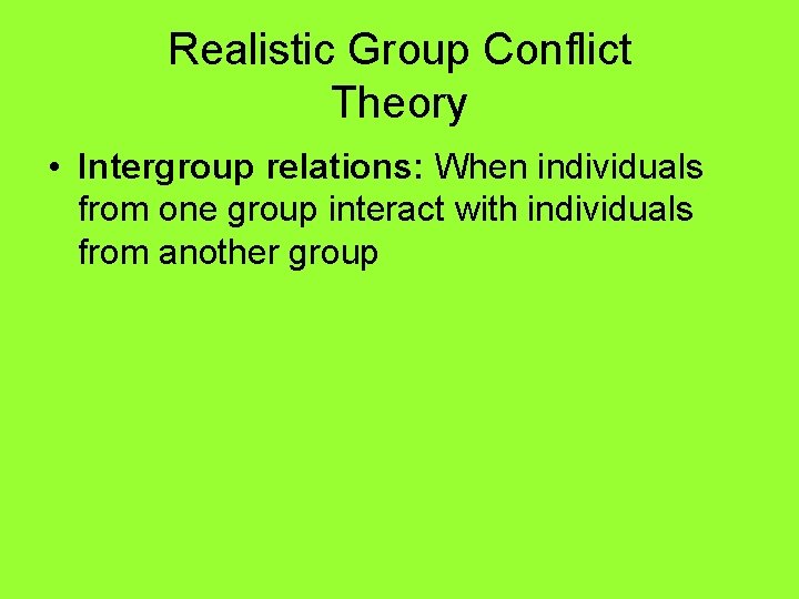 Realistic Group Conflict Theory • Intergroup relations: When individuals from one group interact with