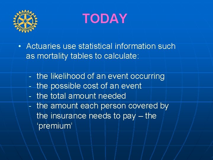 TODAY • Actuaries use statistical information such as mortality tables to calculate: - the