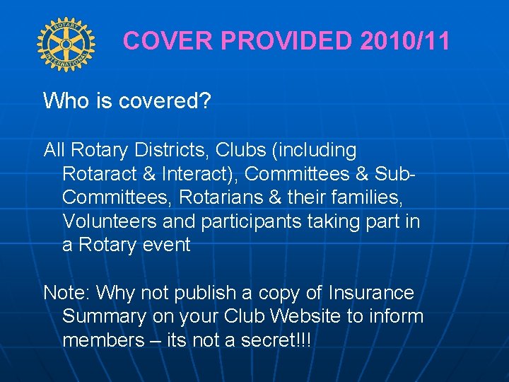 COVER PROVIDED 2010/11 Who is covered? All Rotary Districts, Clubs (including Rotaract & Interact),