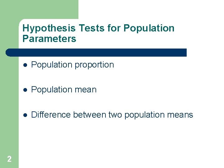 Hypothesis Tests for Population Parameters 2 l Population proportion l Population mean l Difference Hypothesis Tests for Population Parameters 2 l Population proportion l Population mean l Difference