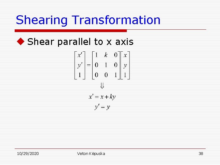 Shearing Transformation u Shear parallel to x axis 10/29/2020 Veton Këpuska 38 