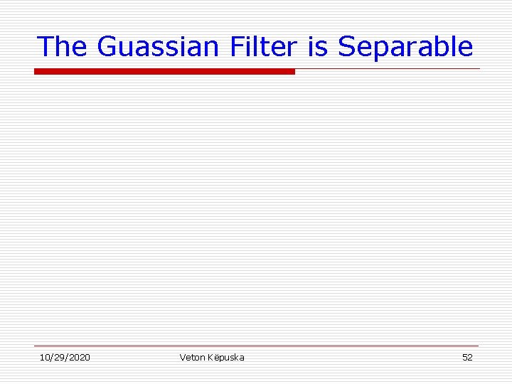 The Guassian Filter is Separable 10/29/2020 Veton Këpuska 52 