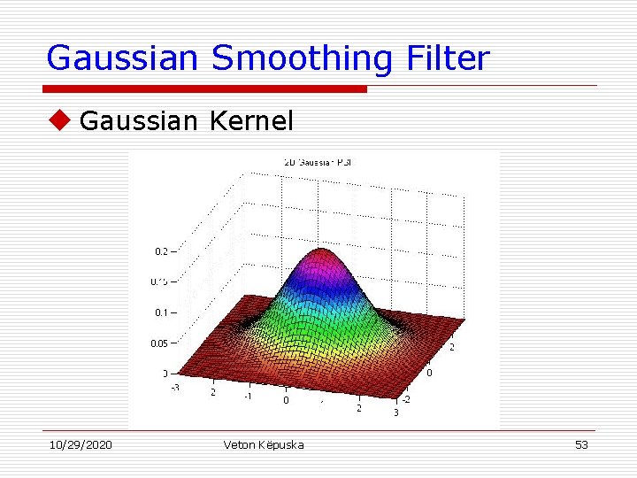 Gaussian Smoothing Filter u Gaussian Kernel 10/29/2020 Veton Këpuska 53 