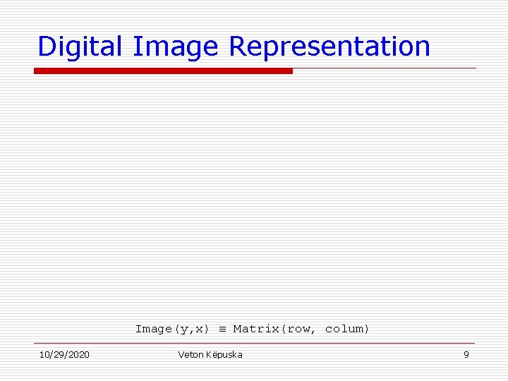 Digital Image Representation Image(y, x) ≡ Matrix(row, colum) 10/29/2020 Veton Këpuska 9 