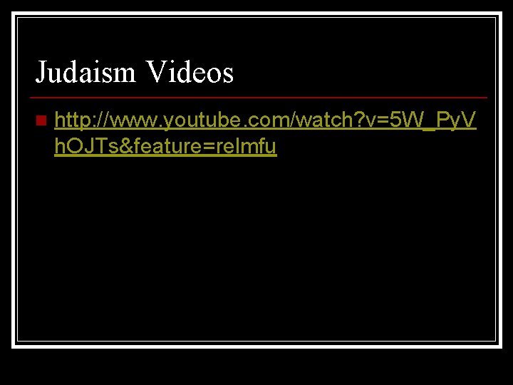 Judaism Videos n http: //www. youtube. com/watch? v=5 W_Py. V h. OJTs&feature=relmfu 