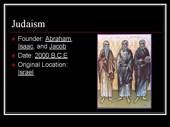 Judaism n n n Founder: Abraham, Isaac, and Jacob Date: 2000 B. C. E