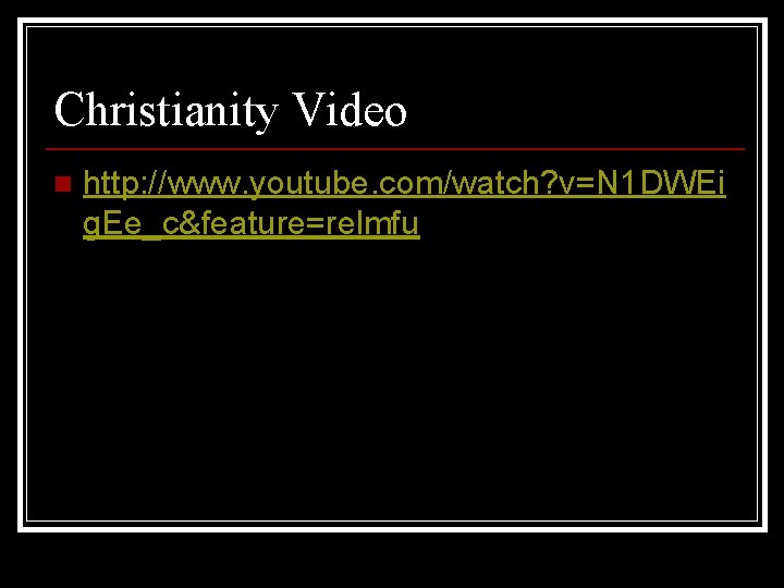 Christianity Video n http: //www. youtube. com/watch? v=N 1 DWEi g. Ee_c&feature=relmfu 