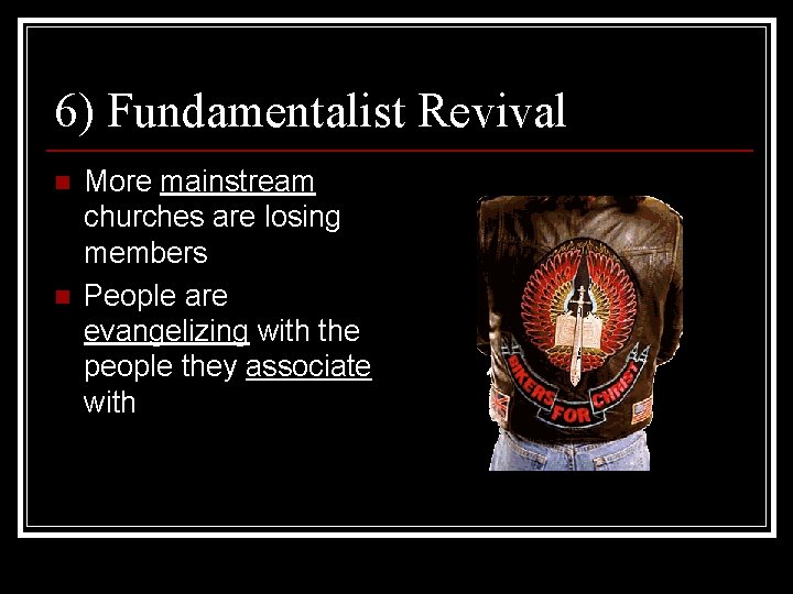 6) Fundamentalist Revival n n More mainstream churches are losing members People are evangelizing