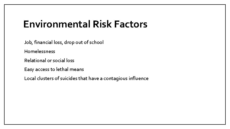 Environmental Risk Factors Job, financial loss, drop out of school Homelessness Relational or social