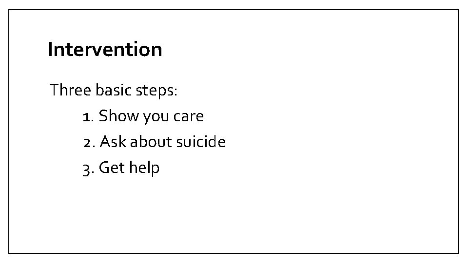 Intervention Three basic steps: 1. Show you care 2. Ask about suicide 3. Get