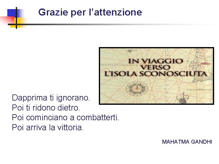 Grazie per l’attenzione Dapprima ti ignorano. Poi ti ridono dietro. Poi cominciano a combatterti.