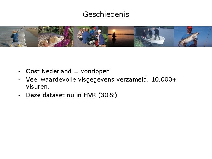 Geschiedenis - Oost Nederland = voorloper - Veel waardevolle visgegevens verzameld. 10. 000+ visuren.