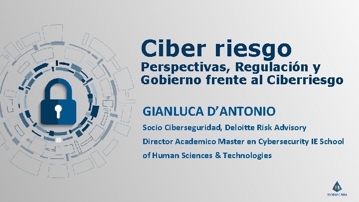 Ciber riesgo Perspectivas, Regulación y Gobierno frente al Ciberriesgo GIANLUCA D’ANTONIO Socio Ciberseguridad, Deloitte