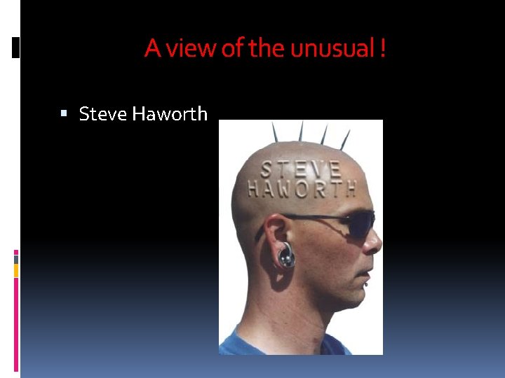 A view of the unusual ! Steve Haworth 
