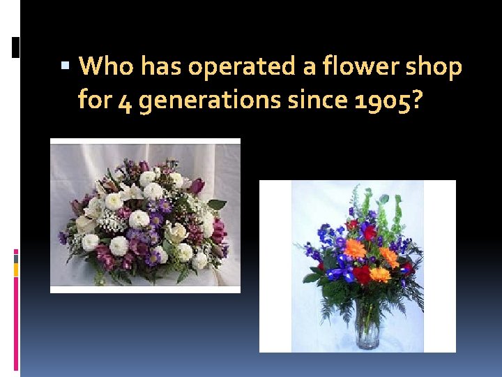  Who has operated a flower shop for 4 generations since 1905? 