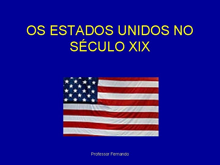 OS ESTADOS UNIDOS NO SÉCULO XIX Professor Fernando 