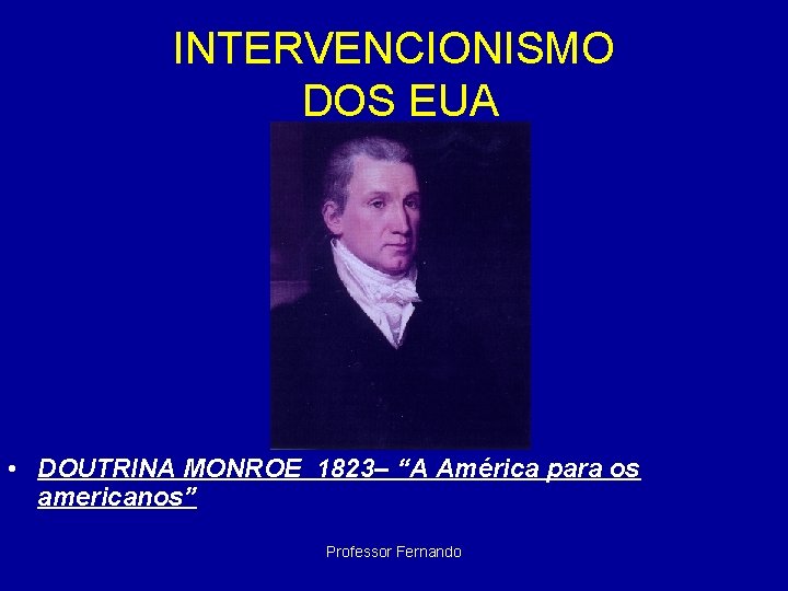 INTERVENCIONISMO DOS EUA • DOUTRINA MONROE 1823– “A América para os americanos” Professor Fernando