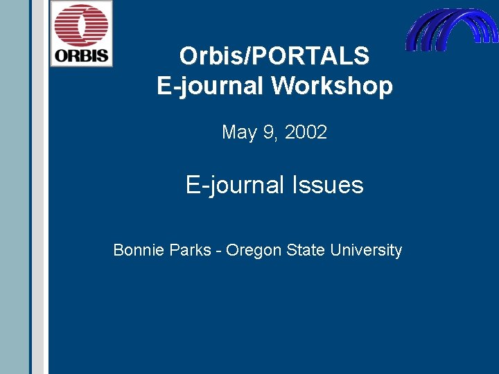 Orbis/PORTALS E-journal Workshop May 9, 2002 E-journal Issues Bonnie Parks - Oregon State University