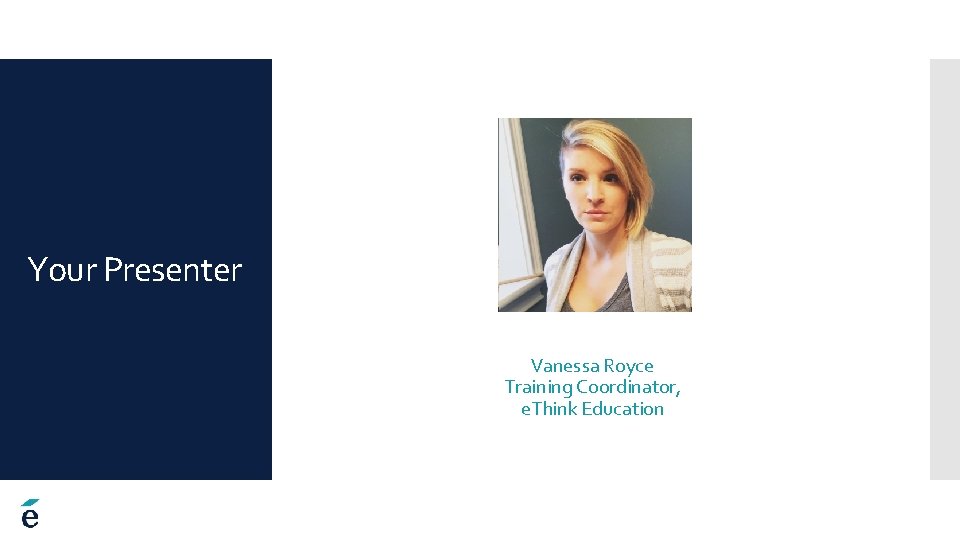 Your Presenter Vanessa Royce Training Coordinator, e. Think Education 