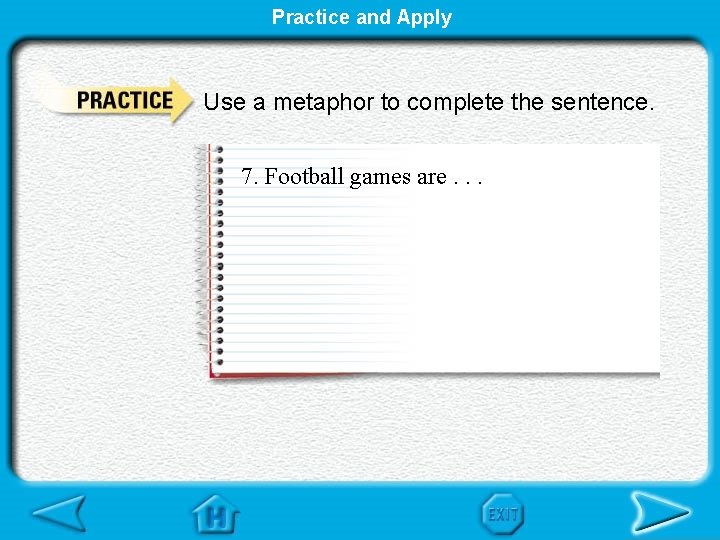 Practice and Apply Use a metaphor to complete the sentence. 7. Football games are.