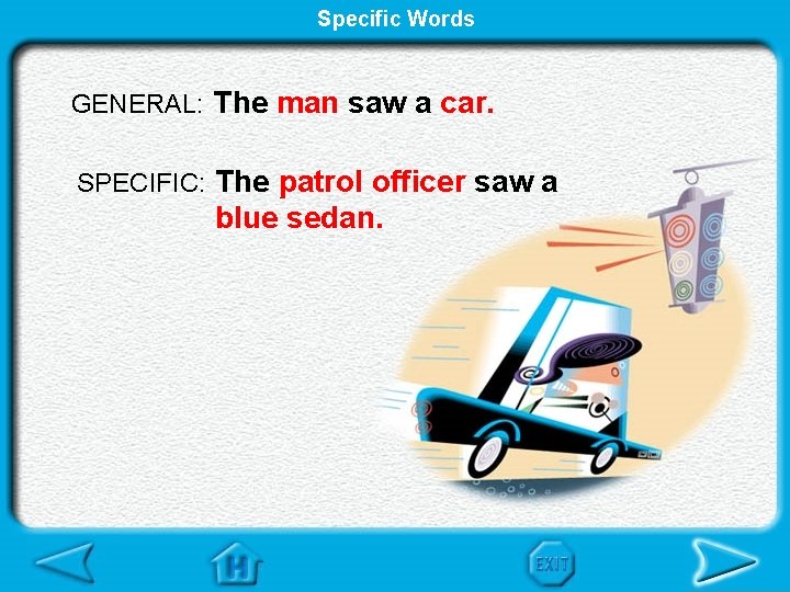 Specific Words GENERAL: The man saw a car. SPECIFIC: The patrol officer saw a