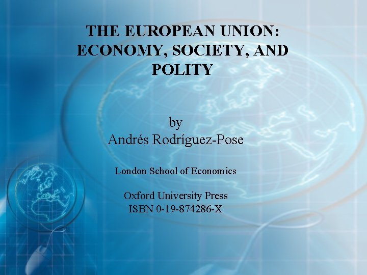 THE EUROPEAN UNION: ECONOMY, SOCIETY, AND POLITY by Andrés Rodríguez-Pose London School of Economics