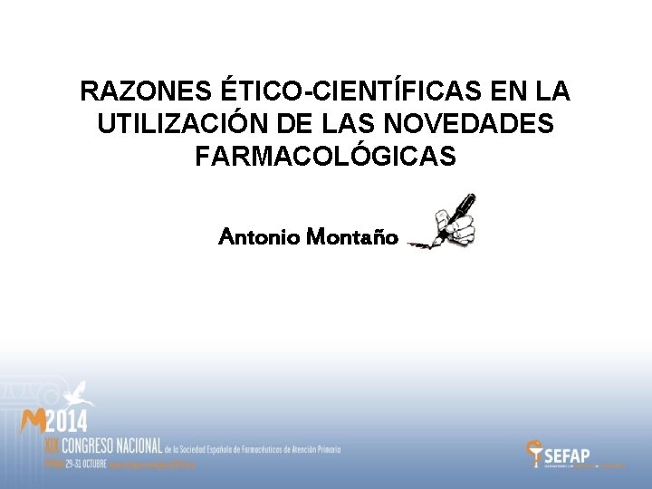 RAZONES ÉTICO-CIENTÍFICAS EN LA UTILIZACIÓN DE LAS NOVEDADES FARMACOLÓGICAS Antonio Montaño 