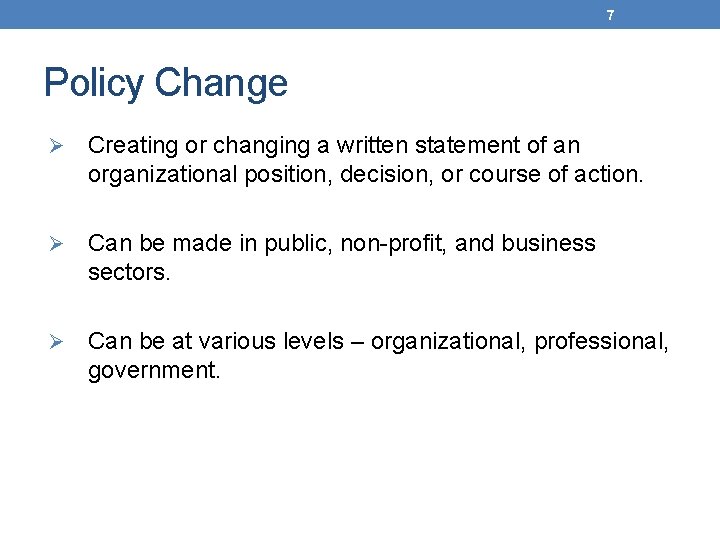 7 Policy Change Ø Creating or changing a written statement of an organizational position,