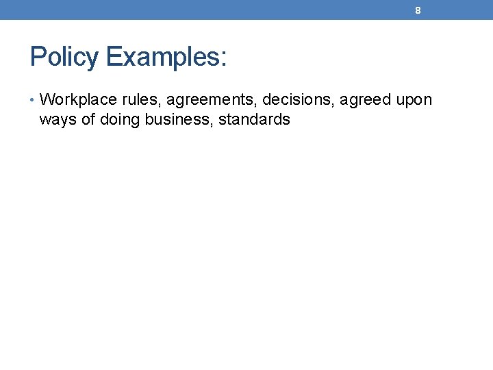 8 Policy Examples: • Workplace rules, agreements, decisions, agreed upon ways of doing business,