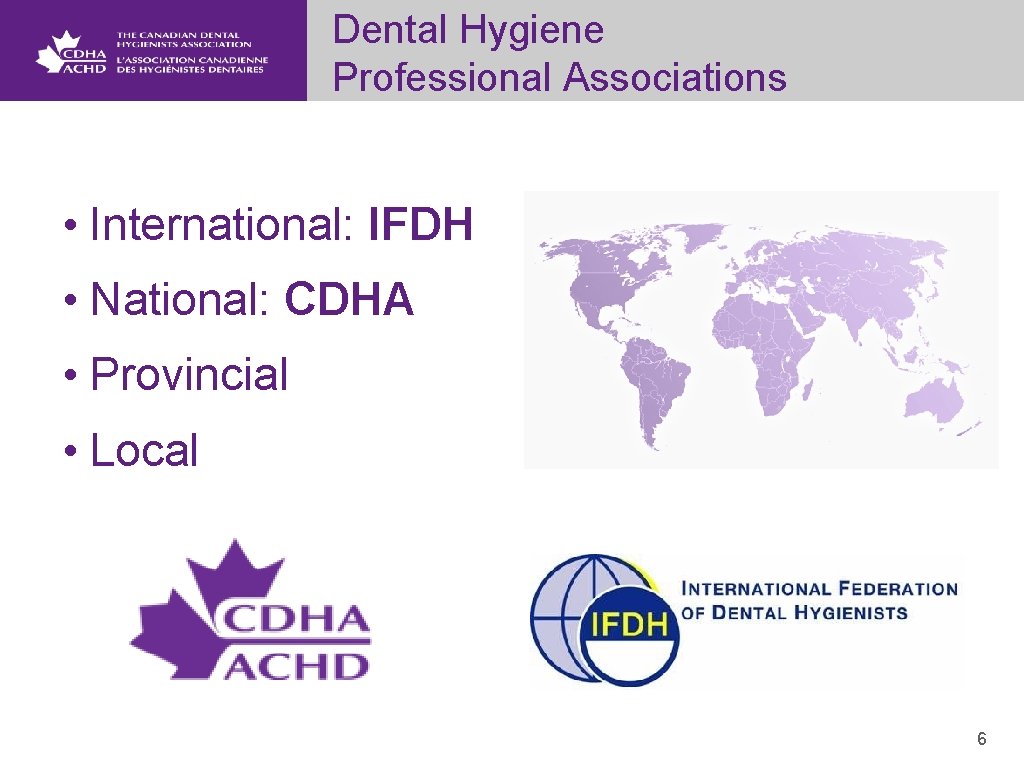 Dental Hygiene Professional Associations • International: IFDH • National: CDHA • Provincial • Local