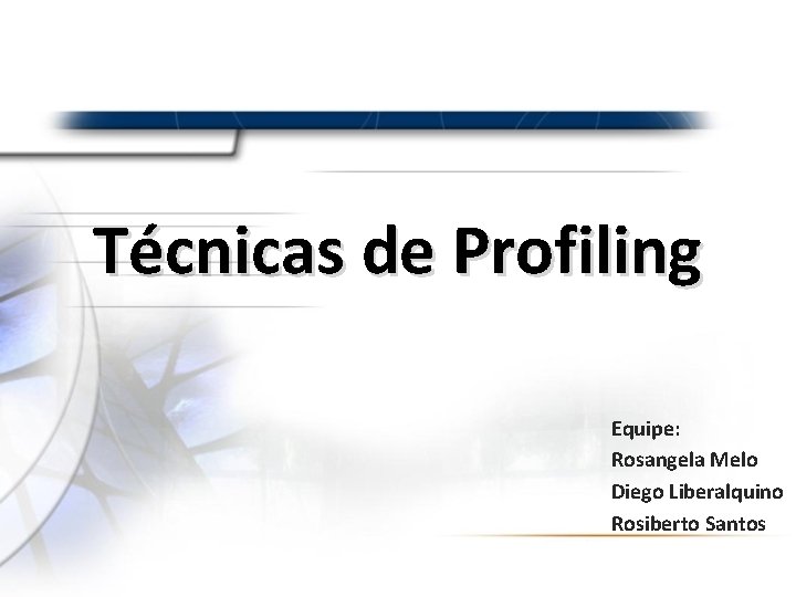 Técnicas de Profiling Equipe: Rosangela Melo Diego Liberalquino Rosiberto Santos 