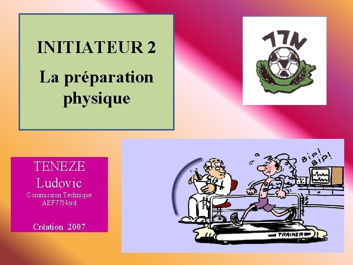 INITIATEUR 2 La préparation physique TENEZE Ludovic Commission Technique AEF 77 Nord Création 2007 INITIATEUR 2 La préparation physique TENEZE Ludovic Commission Technique AEF 77 Nord Création 2007