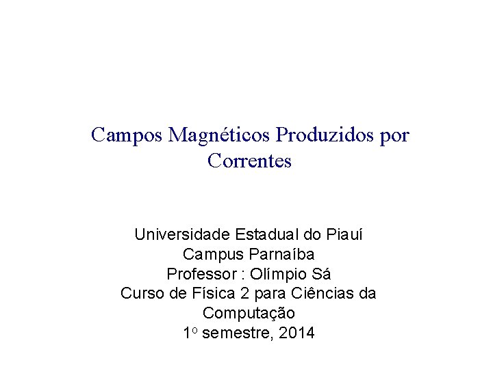 Campos Magnéticos Produzidos por Correntes Universidade Estadual do Piauí Campus Parnaíba Professor : Olímpio