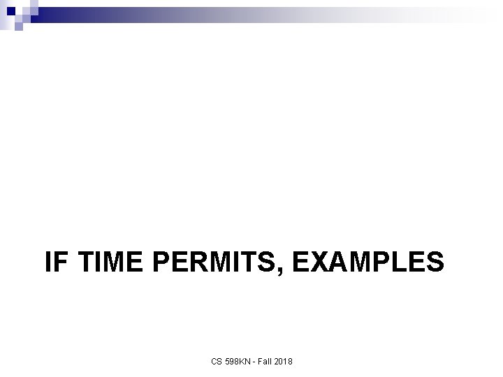 IF TIME PERMITS, EXAMPLES CS 598 KN - Fall 2018 