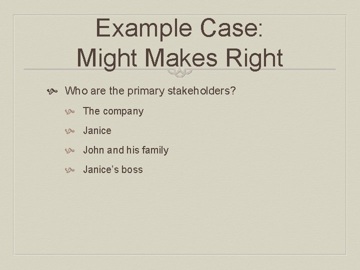 Example Case: Might Makes Right Who are the primary stakeholders? The company Janice John Example Case: Might Makes Right Who are the primary stakeholders? The company Janice John